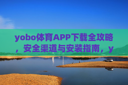 yobo体育APP下载全攻略，安全渠道与安装指南，yobo体育APP下载全攻略，安全渠道与安装指南