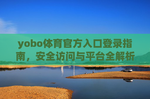 yobo体育官方入口登录指南，安全访问与平台全解析，yobo体育官方入口登录指南，安全访问与平台全解析