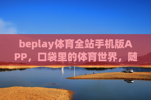 beplay体育全站手机版APP，口袋里的体育世界，随时开启激情时刻，beplay体育全站APP，口袋里的激情时刻