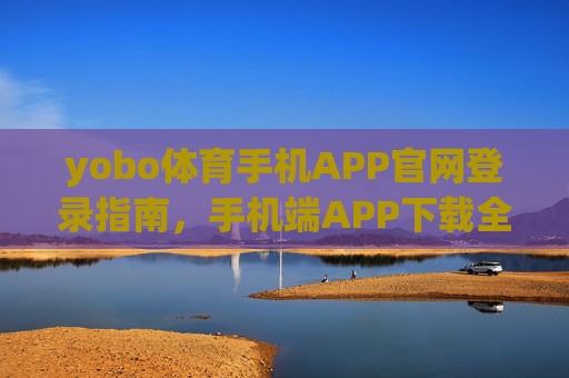 yobo体育手机APP官网登录指南，手机端APP下载全攻略，yobo体育手机APP下载登录全攻略
