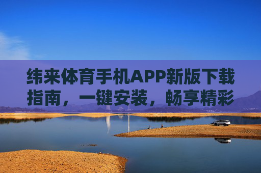 纬来体育手机APP新版下载指南，一键安装，畅享精彩赛事直播，纬来体育APP新版下载，一键安装，畅享赛事直播