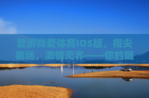 爱游戏爱体育IOS版，指尖赛场，激情无界——你的随身运动娱乐新选择，爱游戏爱体育IOS版，指尖赛场随身，激情运动无界