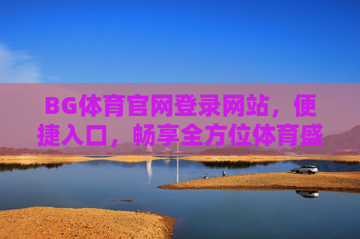 BG体育官网登录网站,便捷入口,畅享全方位体育盛宴,BG体育官网登录,便捷入口,畅享体育盛宴 BG体育官网登录网站,便捷入口,畅享全方位体育盛宴,BG体育官网登录,便捷入口,畅享体育盛宴