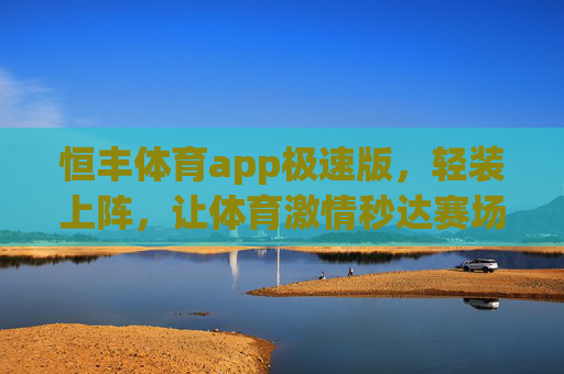 恒丰体育app极速版，轻装上阵，让体育激情秒达赛场，恒丰体育极速版，轻装上阵，激情秒达赛场