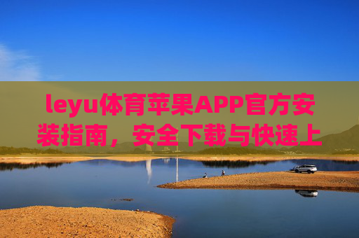 leyu体育苹果APP官方安装指南，安全下载与快速上手教程，leyu体育苹果APP官方安装指南，安全下载与快速上手教程