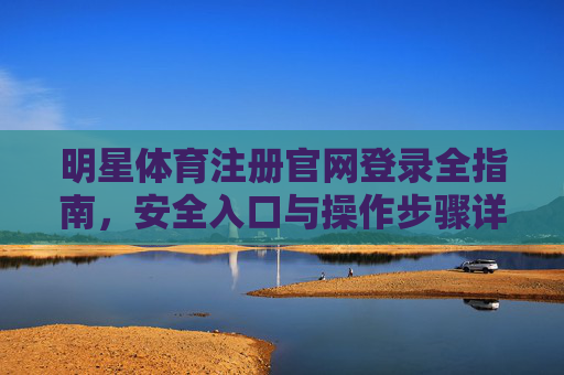 明星体育注册官网登录全指南,安全入口与操作步骤详解,明星体育注册官网登录全指南,安全入口与操作步骤详解 明星体育注册官网登录全指南,安全入口与操作步骤详解,明星体育注册官网登录全指南,安全入口与操作步骤详解