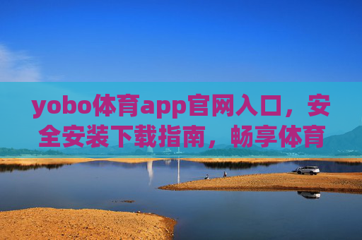 yobo体育app官网入口，安全安装下载指南，畅享体育赛事新体验，yobo体育app官网入口，安全安装下载指南，畅享体育赛事新体验
