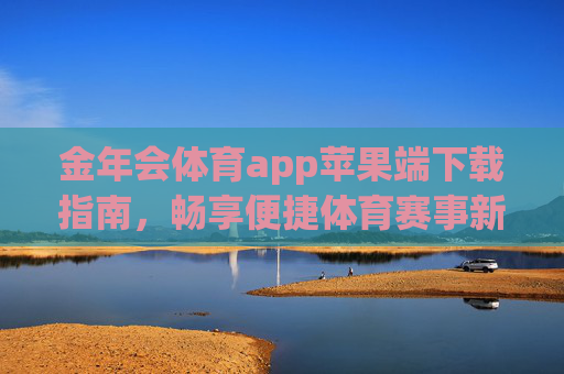 金年会体育app苹果端下载指南,畅享便捷体育赛事新体验,金年会体育app苹果端下载指南,畅享便捷体育赛事新体验 金年会体育app苹果端下载指南,畅享便捷体育赛事新体验,金年会体育app苹果端下载指南,畅享便捷体育赛事新体验