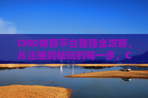 CMD体育平台登陆全攻略,从注册到畅玩的每一步,CMD体育平台登陆全攻略,从注册到畅玩每一步 CMD体育平台登陆全攻略,从注册到畅玩的每一步,CMD体育平台登陆全攻略,从注册到畅玩每一步