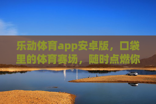 乐动体育app安卓版,口袋里的体育赛场,随时点燃你的运动激情,乐动体育安卓版,口袋赛场,随时点燃运动激情 乐动体育app安卓版,口袋里的体育赛场,随时点燃你的运动激情,乐动体育安卓版,口袋赛场,随时点燃运动激情