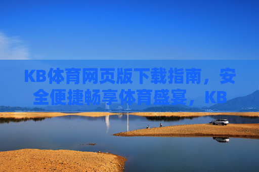 KB体育网页版下载指南，安全便捷畅享体育盛宴，KB体育网页版下载指南，安全便捷畅享体育盛宴