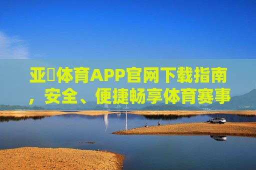 亚慱体育APP官网下载指南，安全、便捷畅享体育赛事，亚慱体育APP官网下载指南，安全便捷畅享体育赛事