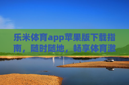 乐米体育app苹果版下载指南，随时随地，畅享体育激情！乐米体育苹果版下载指南，随时随地畅享体育激情