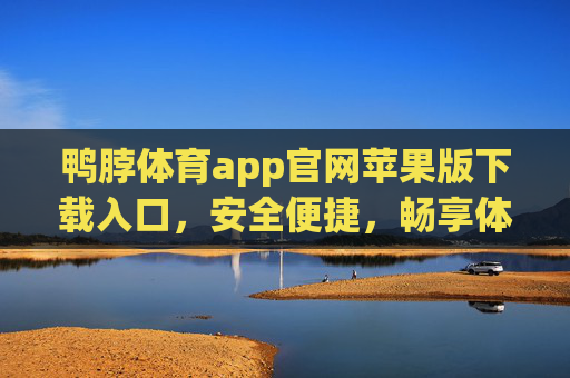 鸭脖体育app官网苹果版下载入口，安全便捷，畅享体育赛事新体验，鸭脖体育苹果版官网下载入口，安全便捷，畅享体育赛事新体验