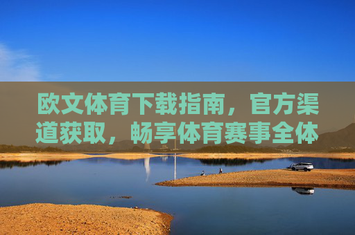 欧文体育下载指南，官方渠道获取，畅享体育赛事全体验，欧文体育官方下载指南，畅享体育赛事全体验