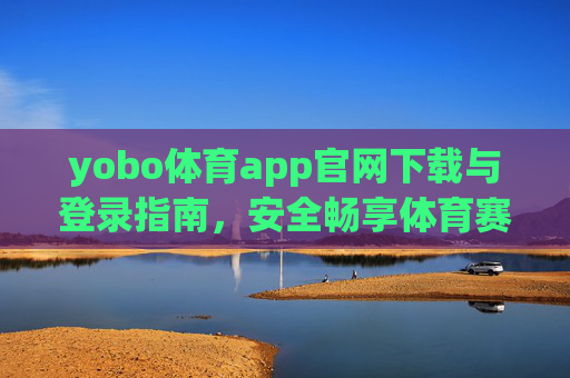 yobo体育app官网下载与登录指南，安全畅享体育赛事新体验，yobo体育app官网下载登录指南，安全畅享体育赛事新体验