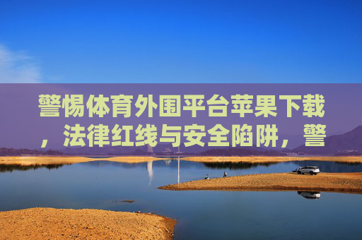 警惕体育外围平台苹果下载，法律红线与安全陷阱，警惕体育外围平台苹果下载，法律红线与安全陷阱
