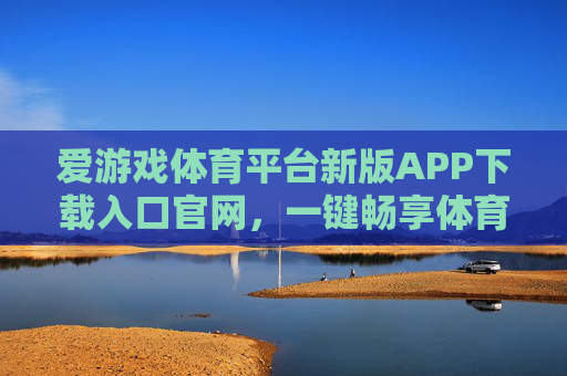 爱游戏体育平台新版APP下载入口官网,一键畅享体育赛事新体验,爱游戏体育平台新版APP下载入口官网,一键畅享体育赛事新体验 爱游戏体育平台新版APP下载入口官网,一键畅享体育赛事新体验,爱游戏体育平台新版APP下载入口官网,一键畅享体育赛事新体验