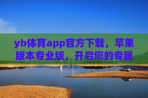 yb体育app官方下载，苹果版本专业版，开启您的专属体育盛宴，yb体育苹果专业版官方下载，开启专属体育盛宴