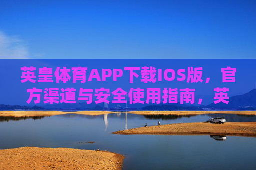 英皇体育APP下载IOS版，官方渠道与安全使用指南，英皇体育APP IOS版下载，官方渠道与安全使用指南