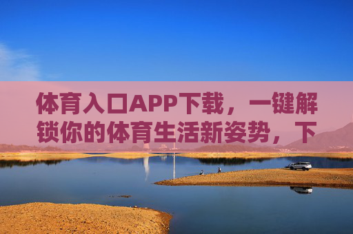 体育入口APP下载,一键解锁你的体育生活新姿势,下载体育入口APP,解锁体育生活新姿势 体育入口APP下载,一键解锁你的体育生活新姿势,下载体育入口APP,解锁体育生活新姿势