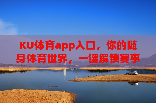 KU体育app入口,你的随身体育世界,一键解锁赛事与激情,KU体育app入口,随身体育世界,一键解锁赛事与激情 KU体育app入口,你的随身体育世界,一键解锁赛事与激情,KU体育app入口,随身体育世界,一键解锁赛事与激情