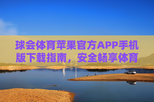 球会体育苹果官方APP手机版下载指南,安全畅享体育赛事盛宴,球会体育苹果官方APP下载指南,安全畅享赛事盛宴 球会体育苹果官方APP手机版下载指南,安全畅享体育赛事盛宴,球会体育苹果官方APP下载指南,安全畅享赛事盛宴