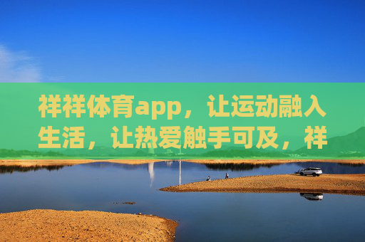 祥祥体育app，让运动融入生活，让热爱触手可及，祥祥体育，运动融入生活，热爱触手可及