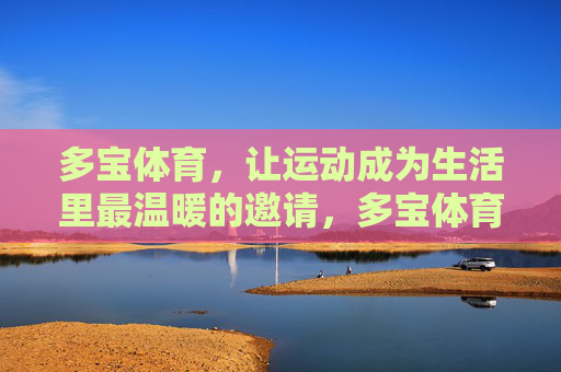 多宝体育，让运动成为生活里最温暖的邀请，多宝体育，让运动成为生活的温暖邀请