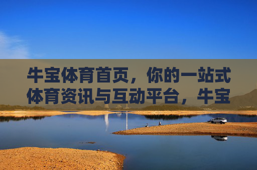 牛宝体育首页，你的一站式体育资讯与互动平台，牛宝体育，你的一站式体育资讯与互动平台