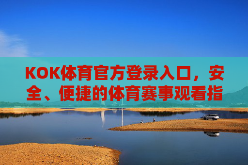 KOK体育官方登录入口，安全、便捷的体育赛事观看指南，KOK体育官方登录入口，安全便捷的体育赛事观看指南