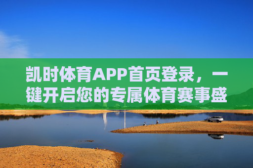 凯时体育APP首页登录，一键开启您的专属体育赛事盛宴，凯时体育APP，一键登录，开启专属体育赛事盛宴