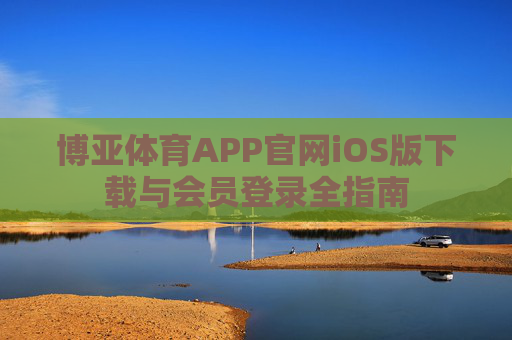 博亚体育APP官网iOS版下载与会员登录全指南