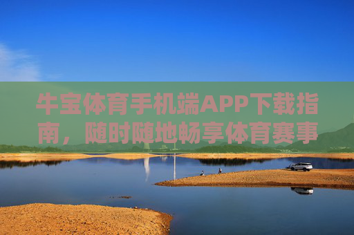 牛宝体育手机端APP下载指南，随时随地畅享体育赛事激情，牛宝体育手机端APP下载指南，随时随地畅享体育赛事激情