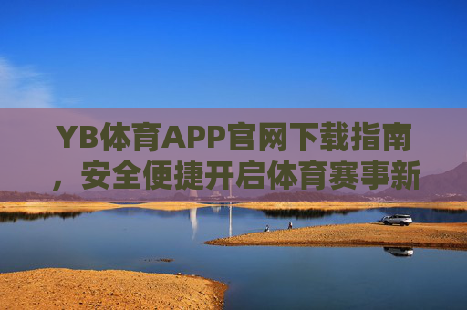 YB体育APP官网下载指南，安全便捷开启体育赛事新体验