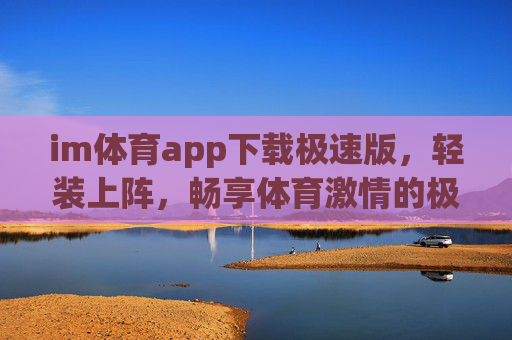 im体育app下载极速版，轻装上阵，畅享体育激情的极速体验，IM体育极速版，轻装畅享极速体育激情