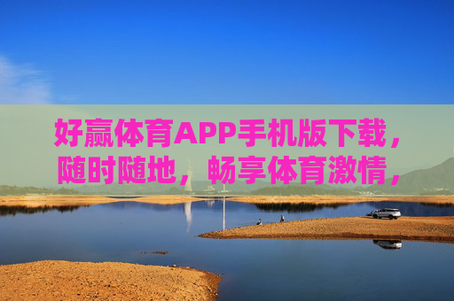 好赢体育APP手机版下载，随时随地，畅享体育激情，好赢体育APP手机版下载，随时随地畅享体育激情