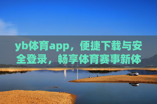 yb体育app，便捷下载与安全登录，畅享体育赛事新体验，yb体育app，便捷下载安全登录，畅享体育赛事新体验