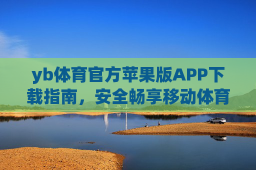 yb体育官方苹果版APP下载指南，安全畅享移动体育盛宴，yb体育官方苹果版APP下载指南，安全畅享移动体育盛宴