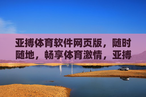 亚搏体育软件网页版,随时随地,畅享体育激情,亚搏体育网页版,随时随地畅享体育激情 亚搏体育软件网页版,随时随地,畅享体育激情,亚搏体育网页版,随时随地畅享体育激情