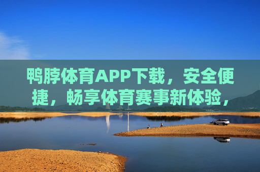 鸭脖体育APP下载,安全便捷,畅享体育赛事新体验,鸭脖体育APP下载,安全便捷,畅享体育赛事新体验 鸭脖体育APP下载,安全便捷,畅享体育赛事新体验,鸭脖体育APP下载,安全便捷,畅享体育赛事新体验