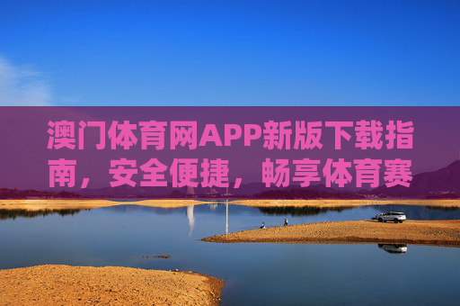 澳门体育网APP新版下载指南,安全便捷,畅享体育赛事盛宴 澳门体育网APP新版下载指南,安全便捷,畅享体育赛事盛宴
