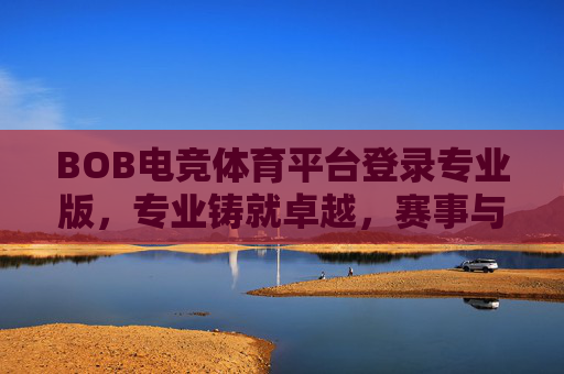 BOB电竞体育平台登录专业版,专业铸就卓越,赛事与体验的双重升级,BOB电竞体育平台专业版,专业铸就卓越,赛事体验双重升级 BOB电竞体育平台登录专业版,专业铸就卓越,赛事与体验的双重升级,BOB电竞体育平台专业版,专业铸就卓越,赛事体验双重升级