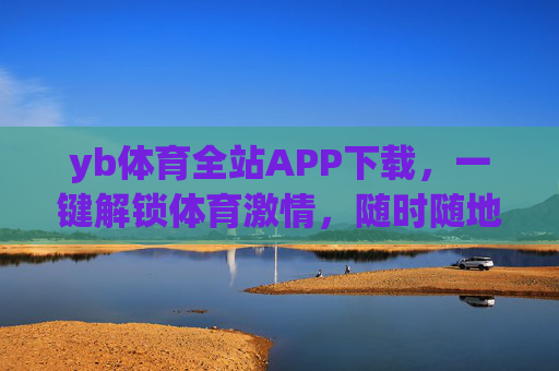 yb体育全站APP下载，一键解锁体育激情，随时随地畅享赛事盛宴，yb体育全站APP下载，一键解锁体育激情，畅享赛事盛宴