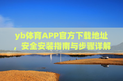 yb体育APP官方下载地址，安全安装指南与步骤详解，yb体育APP官方下载地址与安全安装步骤指南