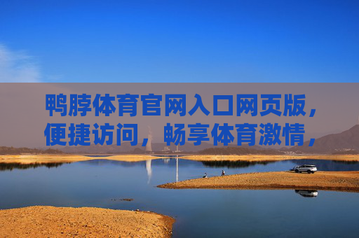鸭脖体育官网入口网页版，便捷访问，畅享体育激情，鸭脖体育官网入口网页版，便捷畅享体育激情