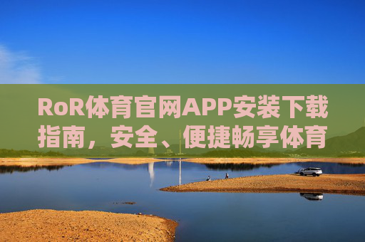 RoR体育官网APP安装下载指南，安全、便捷畅享体育赛事，RoR体育APP安装下载指南，安全便捷畅享体育赛事