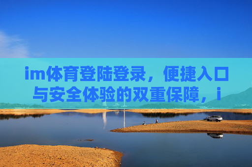 im体育登陆登录，便捷入口与安全体验的双重保障，im体育，便捷入口与安全体验的双重保障