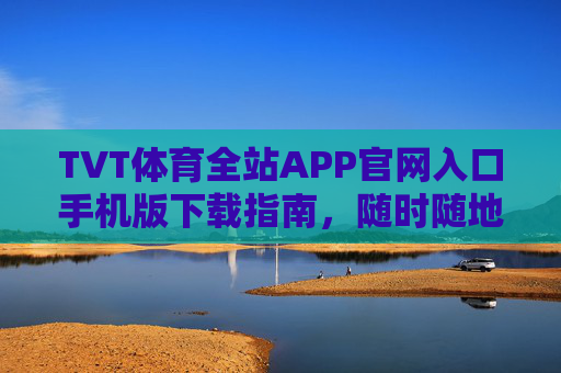 TVT体育全站APP官网入口手机版下载指南,随时随地畅享体育盛宴,TVT体育APP手机版下载指南 TVT体育全站APP官网入口手机版下载指南,随时随地畅享体育盛宴,TVT体育APP手机版下载指南