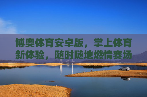 博奥体育安卓版，掌上体育新体验，随时随地燃情赛场，博奥体育安卓版，掌上燃情，赛场随行
